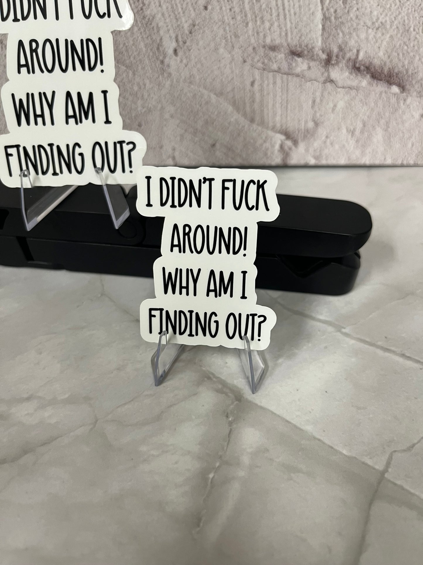 I Didn't F*CK Around Why Am I Finding Out Waterproof Sticker | Humor Quote Vinyl | 2 Size Options | Laptop Yeti Stanley Cooler+