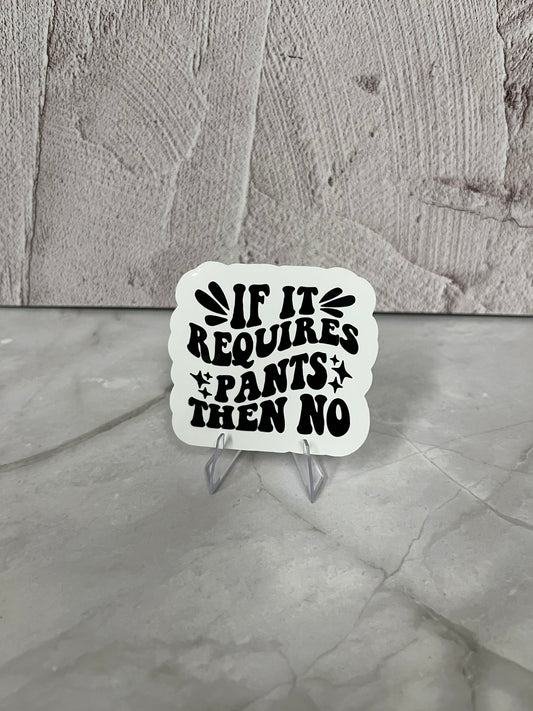 If It Requires Pants Then No Waterproof Sticker | Humor Quote Vinyl | 2.5"x2.25" | Laptop Yeti Stanley Cooler+